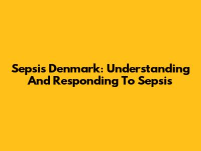 Sepsis Denmark: Understanding And Responding To Sepsis