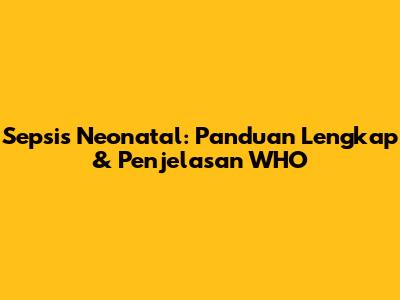 Sepsis Neonatal: Panduan Lengkap & Penjelasan WHO