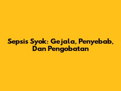 Sepsis Syok: Gejala, Penyebab, Dan Pengobatan