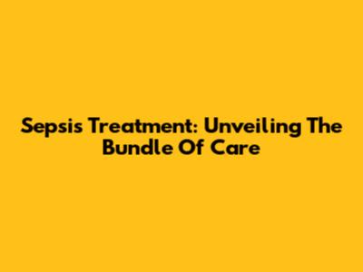 Sepsis Treatment: Unveiling The Bundle Of Care