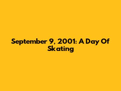 September 9, 2001: A Day Of Skating