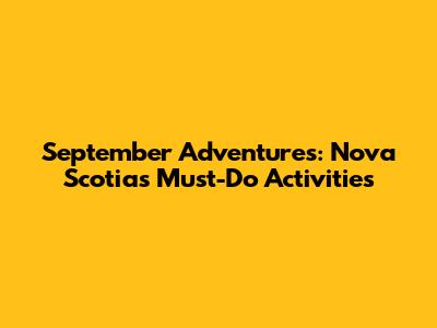 September Adventures: Nova Scotia's Must-Do Activities