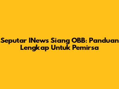Seputar INews Siang OBB: Panduan Lengkap Untuk Pemirsa