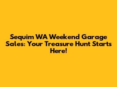 Sequim WA Weekend Garage Sales: Your Treasure Hunt Starts Here!