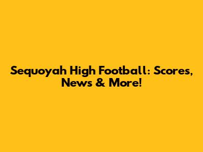 Sequoyah High Football: Scores, News & More!