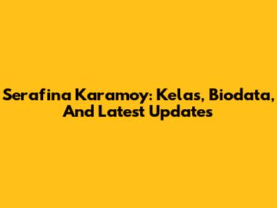Serafina Karamoy: Kelas, Biodata, And Latest Updates