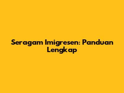 Seragam Imigresen: Panduan Lengkap