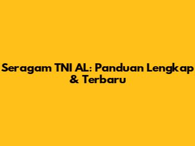Seragam TNI AL: Panduan Lengkap & Terbaru
