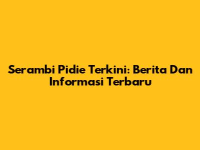 Serambi Pidie Terkini: Berita Dan Informasi Terbaru