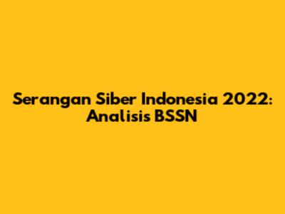 Serangan Siber Indonesia 2022: Analisis BSSN