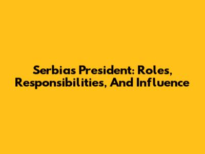 Serbia's President: Roles, Responsibilities, And Influence
