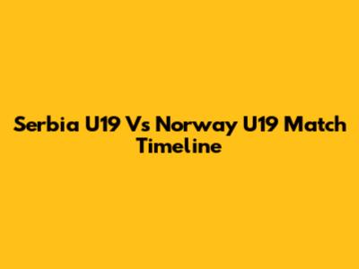 Serbia U19 Vs Norway U19 Match Timeline