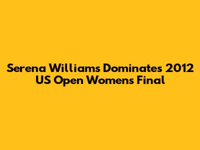 Serena Williams Dominates 2012 US Open Women's Final