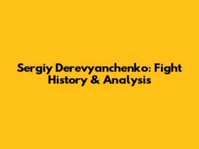 Sergiy Derevyanchenko: Fight History & Analysis