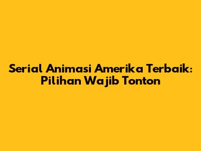 Serial Animasi Amerika Terbaik: Pilihan Wajib Tonton