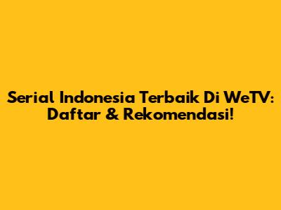 Serial Indonesia Terbaik Di WeTV: Daftar & Rekomendasi!