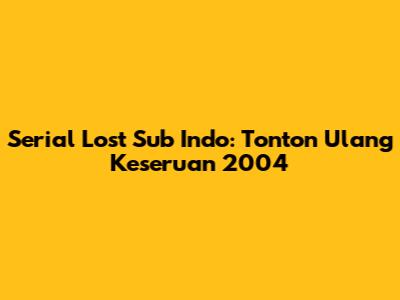 Serial Lost Sub Indo: Tonton Ulang Keseruan 2004