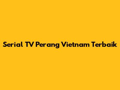Serial TV Perang Vietnam Terbaik