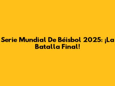 Serie Mundial De Béisbol 2025: ¡La Batalla Final!