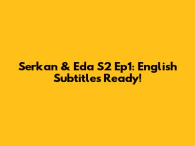 Serkan & Eda S2 Ep1: English Subtitles Ready!