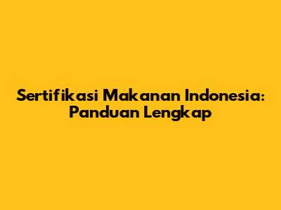 Sertifikasi Makanan Indonesia: Panduan Lengkap