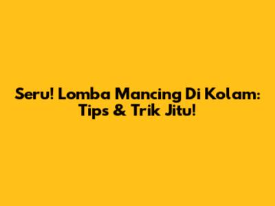 Seru! Lomba Mancing Di Kolam: Tips & Trik Jitu!