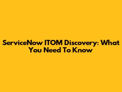 ServiceNow ITOM Discovery: What You Need To Know