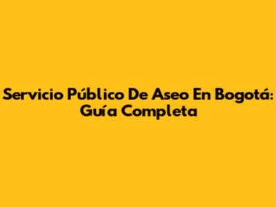 Servicio Público De Aseo En Bogotá: Guía Completa