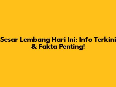 Sesar Lembang Hari Ini: Info Terkini & Fakta Penting!