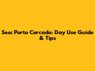 Sesc Porto Cercado: Day Use Guide & Tips