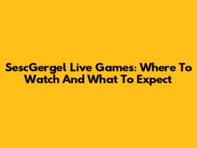 SescGergel Live Games: Where To Watch And What To Expect