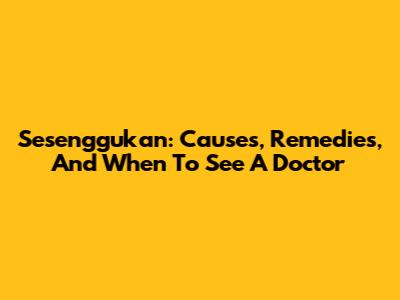 Sesenggukan: Causes, Remedies, And When To See A Doctor