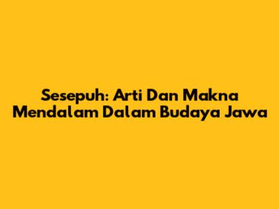 Sesepuh: Arti Dan Makna Mendalam Dalam Budaya Jawa