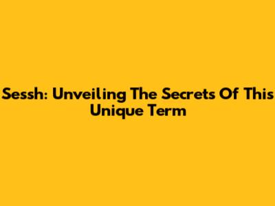 Sessh: Unveiling The Secrets Of This Unique Term