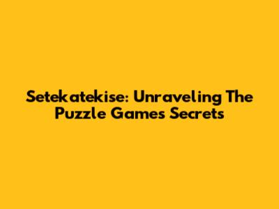 Setekatekise: Unraveling The Puzzle Game's Secrets