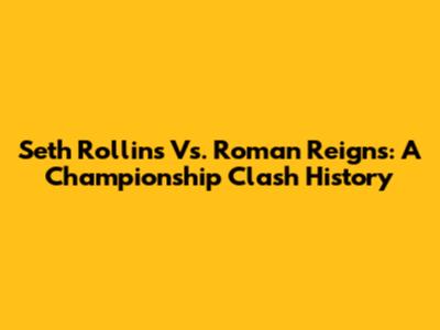 Seth Rollins Vs. Roman Reigns: A Championship Clash History