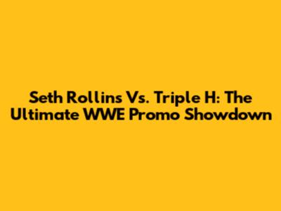 Seth Rollins Vs. Triple H: The Ultimate WWE Promo Showdown