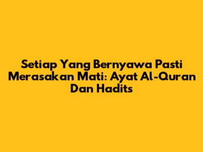 Setiap Yang Bernyawa Pasti Merasakan Mati: Ayat Al-Qur'an Dan Hadits
