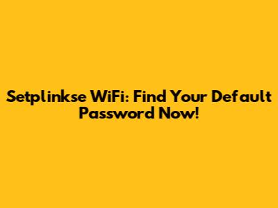 Setplinkse WiFi: Find Your Default Password Now!