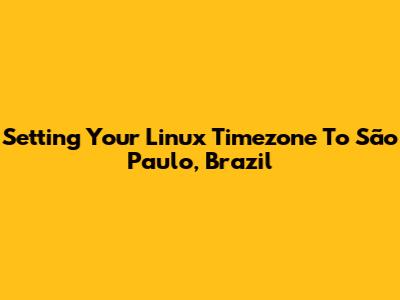 Setting Your Linux Timezone To São Paulo, Brazil