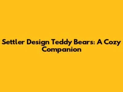 Settler Design Teddy Bears: A Cozy Companion