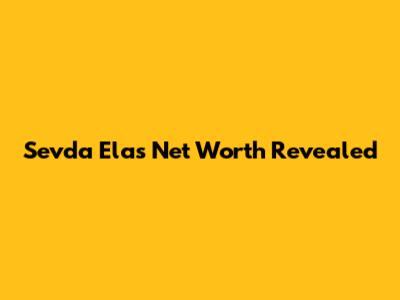 Sevda Ela's Net Worth Revealed