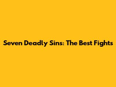 Seven Deadly Sins: The Best Fights