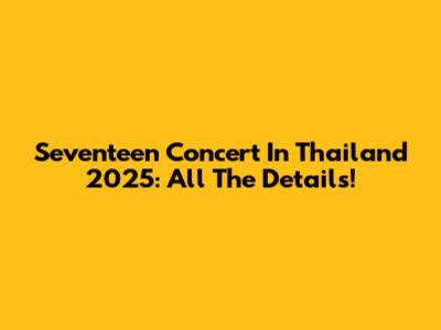 Seventeen Concert In Thailand 2025: All The Details!