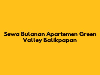 Sewa Bulanan Apartemen Green Valley Balikpapan