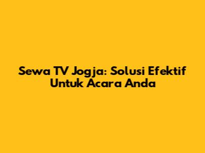 Sewa TV Jogja: Solusi Efektif Untuk Acara Anda