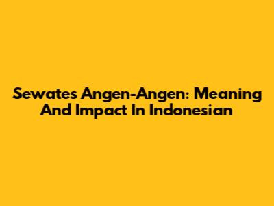 Sewates Angen-Angen: Meaning And Impact In Indonesian