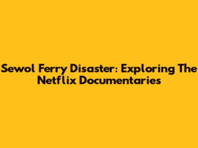 Sewol Ferry Disaster: Exploring The Netflix Documentaries