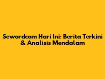 Sewordcom Hari Ini: Berita Terkini & Analisis Mendalam