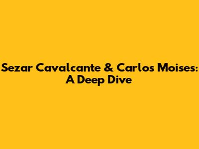 Sezar Cavalcante & Carlos Moises: A Deep Dive